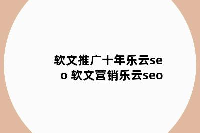 软文推广十年乐云seo 软文营销乐云seo